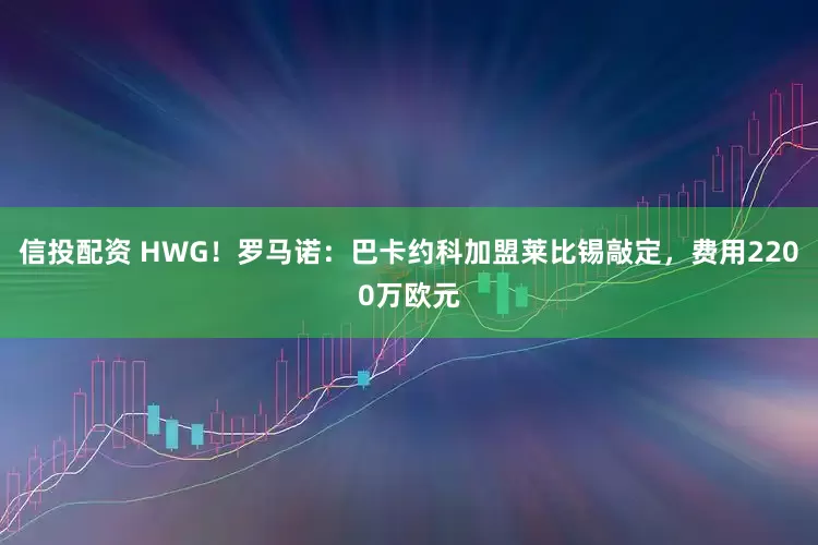 信投配资 HWG！罗马诺：巴卡约科加盟莱比锡敲定，费用2200万欧元