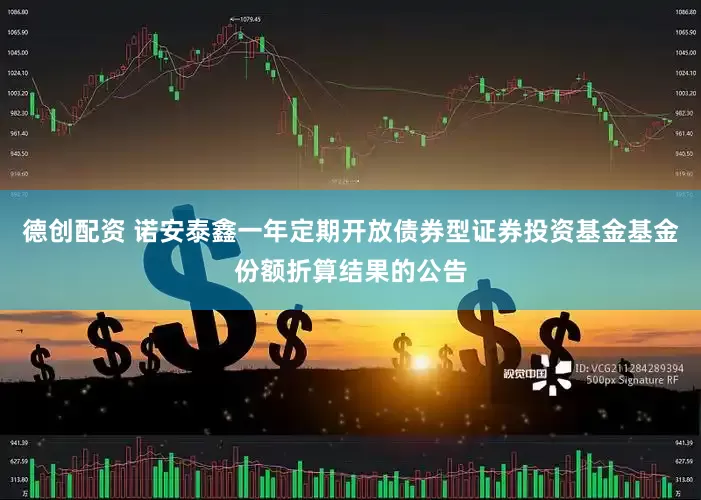 德创配资 诺安泰鑫一年定期开放债券型证券投资基金基金份额折算结果的公告