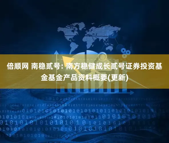倍顺网 南稳贰号: 南方稳健成长贰号证券投资基金基金产品资料概要(更新)