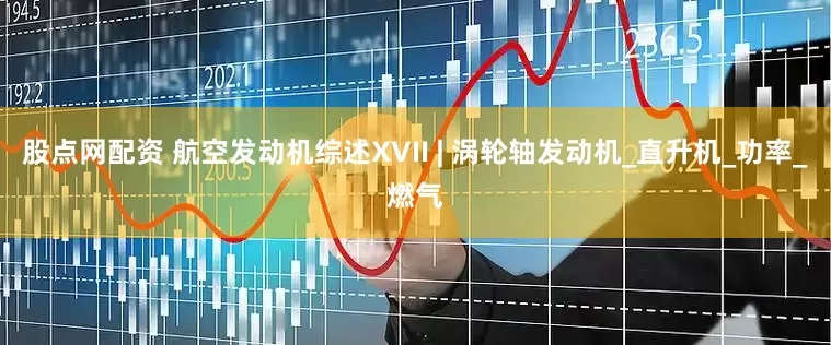 股点网配资 航空发动机综述XVII | 涡轮轴发动机_直升机_功率_燃气