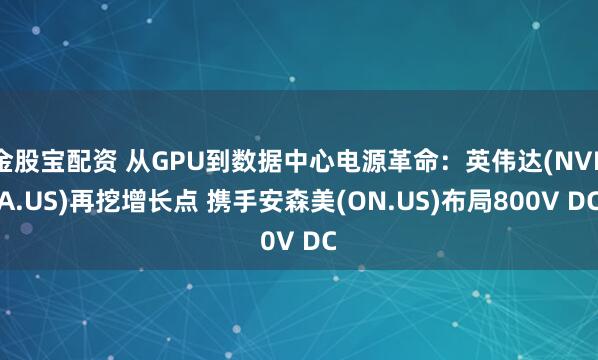 金股宝配资 从GPU到数据中心电源革命：英伟达(NVDA.US)再挖增长点 携手安森美(ON.US)布局800V DC