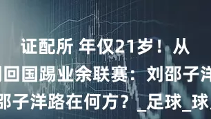 证配所 年仅21岁！从留洋拜仁到回国踢业余联赛：刘邵子洋路在何方？_足球_球员_球迷