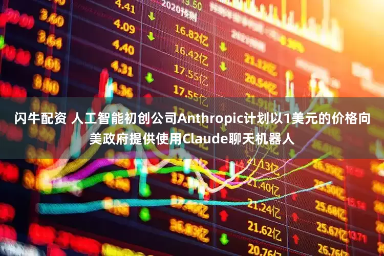 闪牛配资 人工智能初创公司Anthropic计划以1美元的价格向美政府提供使用Claude聊天机器人