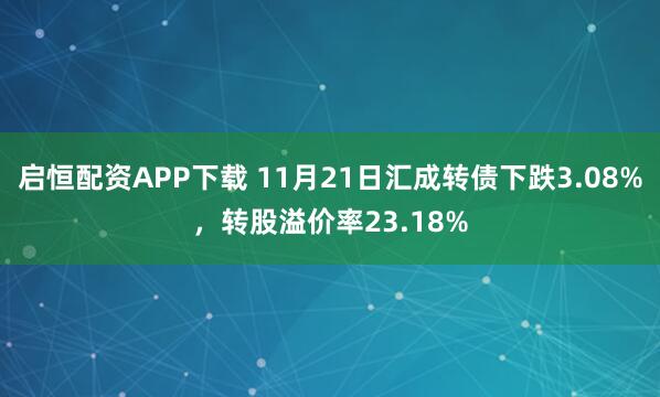 启恒配资APP下载 11月21日汇成转债下跌3.08%，转股溢价率23.18%