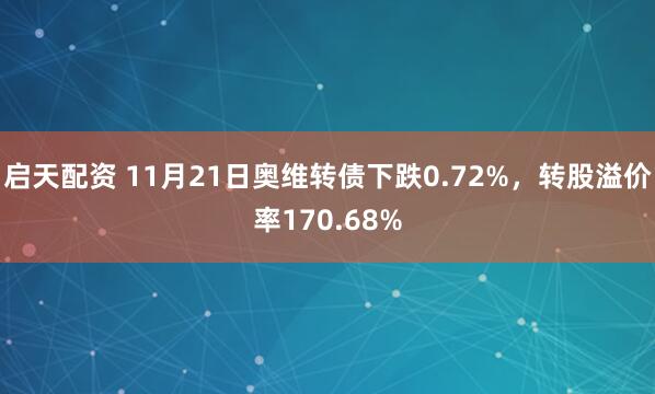 启天配资 11月21日奥维转债下跌0.72%，转股溢价率170.68%