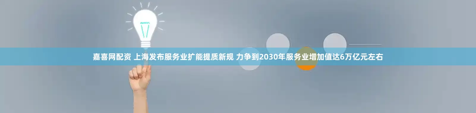 嘉喜网配资 上海发布服务业扩能提质新规 力争到2030年服务业增加值达6万亿元左右